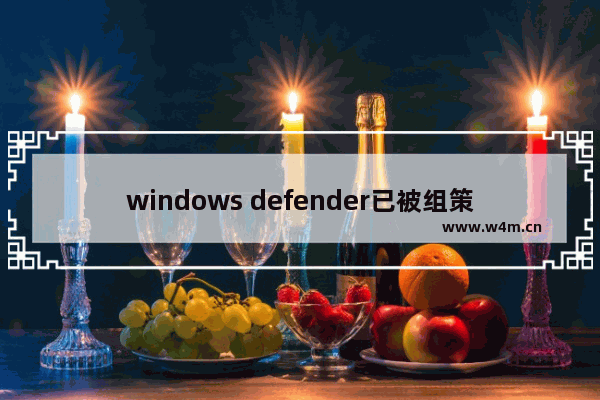 windows defender已被组策略关闭怎么开启,组策略关闭windowsdefender