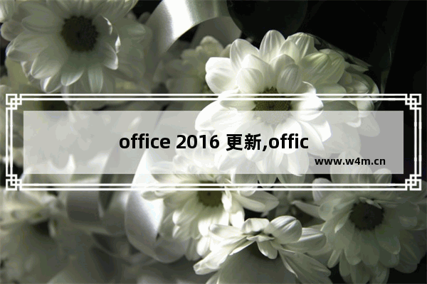 office 2016 更新,office最新版本2017