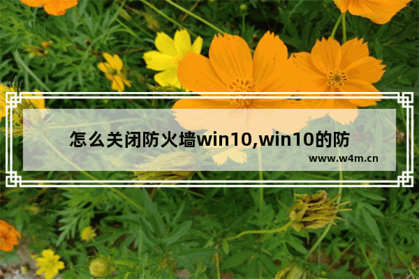 怎么关闭防火墙win10,win10的防火墙如何关闭