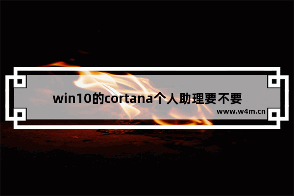 win10的cortana个人助理要不要用,win10怎么关闭cortana小娜