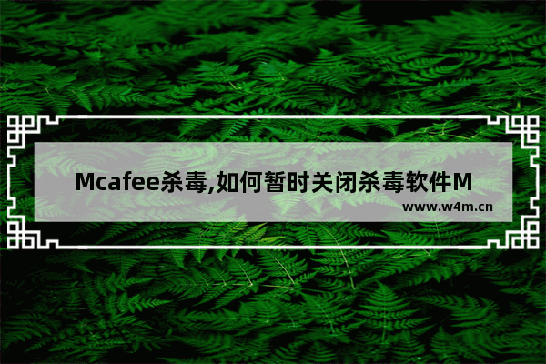 Mcafee杀毒,如何暂时关闭杀毒软件McAfee