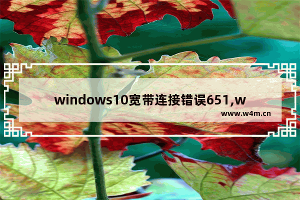 windows10宽带连接错误651,win10错误629宽带连接解决办法