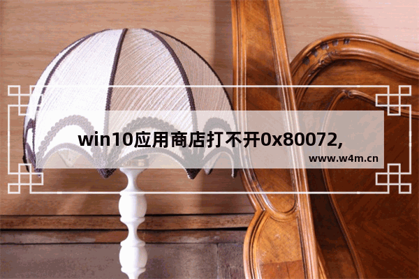 win10应用商店打不开0x80072,win10应用商店错误代码0x80072ee7