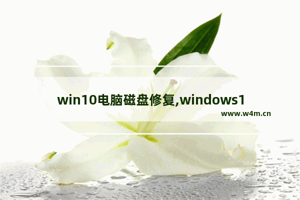 win10电脑磁盘修复,windows10修复硬盘