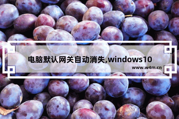 电脑默认网关自动消失,windows10默认网关不可用解决方法