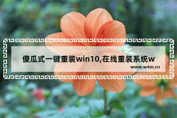 傻瓜式一键重装win10,在线重装系统win10步骤和详细教程