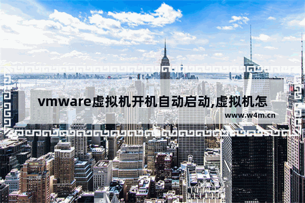 vmware虚拟机开机自动启动,虚拟机怎么设置开机启动