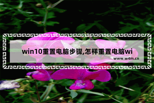 win10重置电脑步骤,怎样重置电脑win10