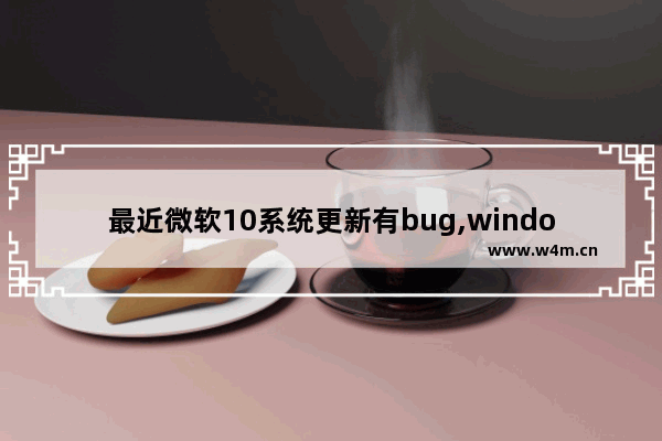 最近微软10系统更新有bug,windows10 mobile最后更新