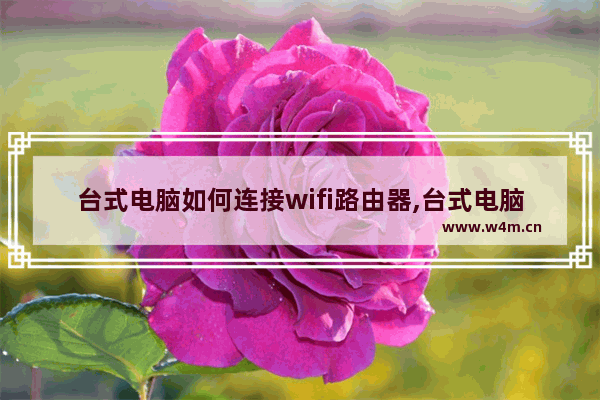 台式电脑如何连接wifi路由器,台式电脑怎么连WiFi