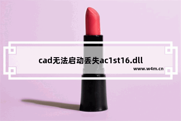 cad无法启动丢失ac1st16.dll,计算机丢失ac1st16.dll无法打开cad