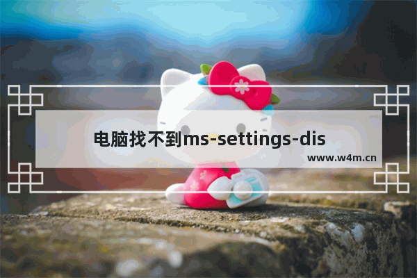 电脑找不到ms-settings-display,ms settings display安装