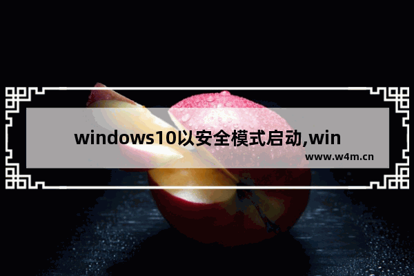 windows10以安全模式启动,window10安全模式怎么启动