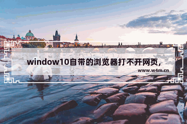 window10自带的浏览器打不开网页,为什么win10浏览器打不开网页