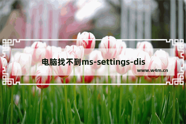 电脑找不到ms-settings-display,ms settings display安装