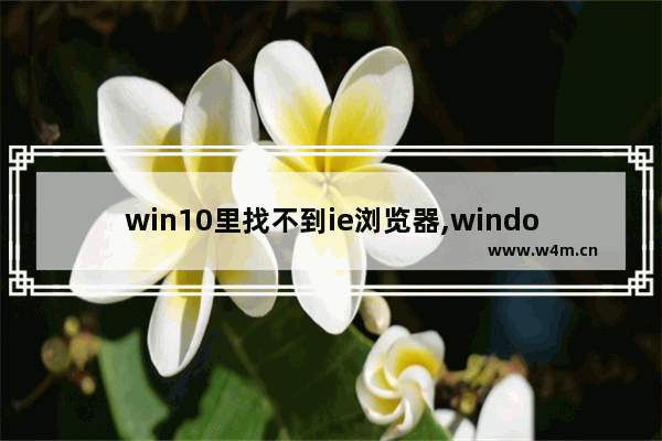 win10里找不到ie浏览器,windows10找不到ie浏览器怎么办