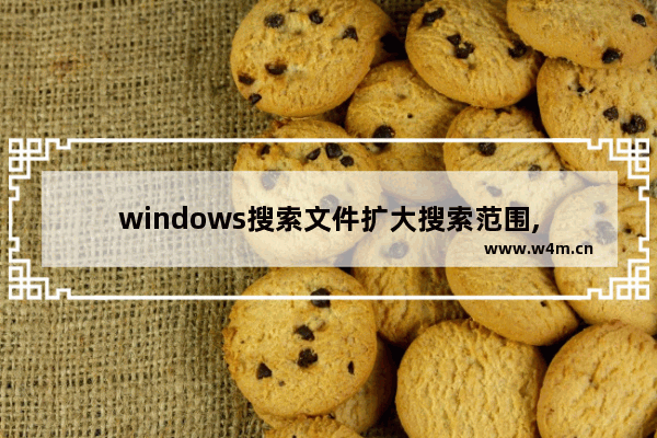 windows搜索文件扩大搜索范围,