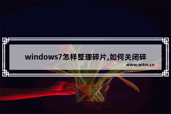 windows7怎样整理碎片,如何关闭碎片整理win7