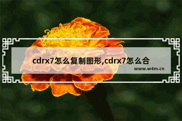 cdrx7怎么复制图形,cdrx7怎么合并图形