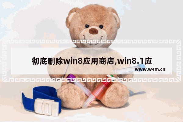 彻底删除win8应用商店,win8.1应用商店还能用吗