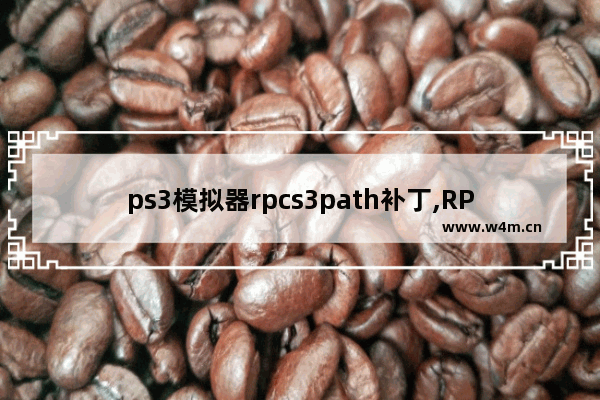 ps3模拟器rpcs3path补丁,RPCS3模拟器下载