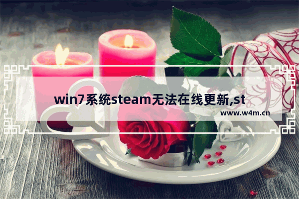 win7系统steam无法在线更新,steam无法正常更新