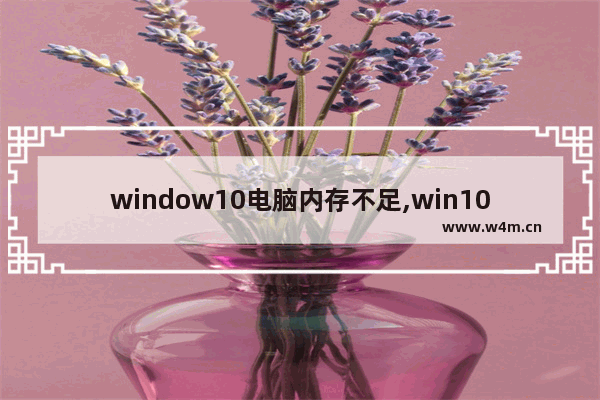 window10电脑内存不足,win10系统内存不足怎么办