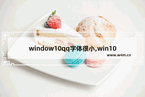 window10qq字体很小,win10系统软件打开后字体太小怎么办