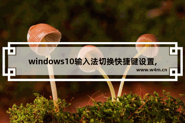 windows10输入法切换快捷键设置,win10输入法的切换