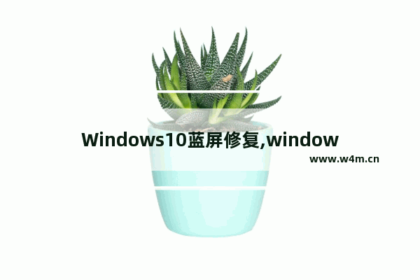 Windows10蓝屏修复,windows10蓝屏怎么解决