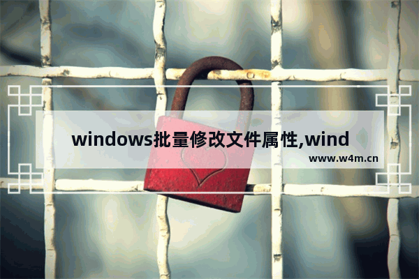 windows批量修改文件属性,windows7批量修改文件名