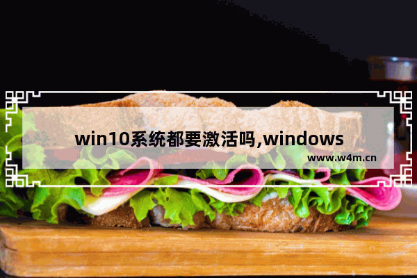 win10系统都要激活吗,windows10系统需要激活吗