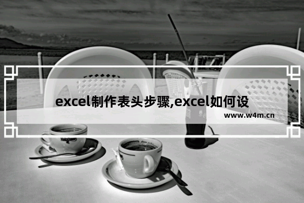 excel制作表头步骤,excel如何设计表头