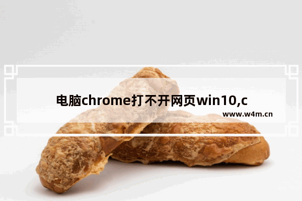 电脑chrome打不开网页win10,chrome浏览器主页修改不了