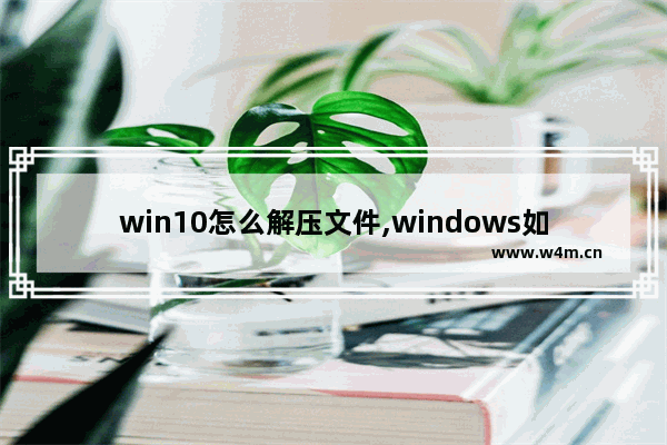 win10怎么解压文件,windows如何解压文件