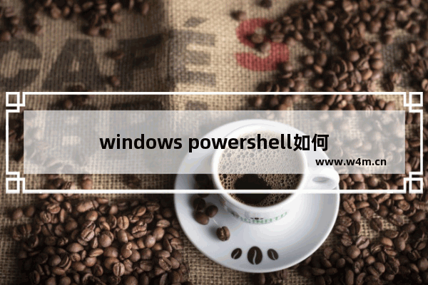 windows powershell如何关闭,windows10打开powershell