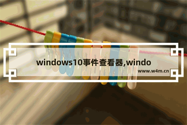 windows10事件查看器,windows怎么打开事件查看器