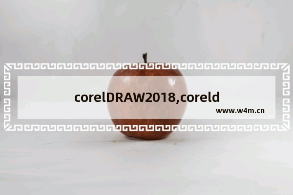 corelDRAW2018,coreldraw2019让我们了解您