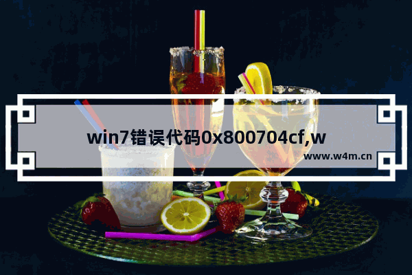 win7错误代码0x800704cf,win7错误代码0x8007001f