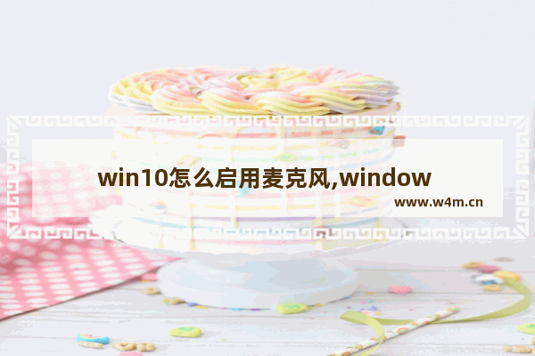 win10怎么启用麦克风,window 10如何关闭麦克风