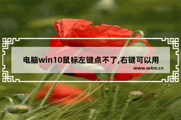 电脑win10鼠标左键点不了,右键可以用,win10鼠标左键点击无反应