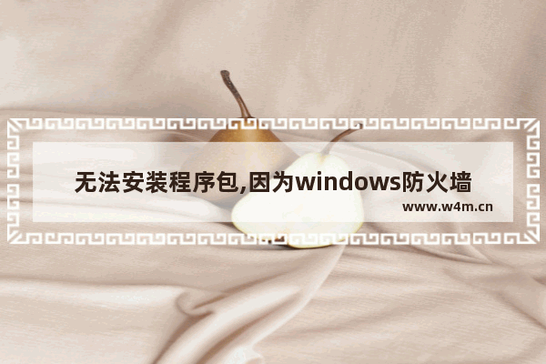 无法安装程序包,因为windows防火墙服务未运行,win10无法安装该程序包