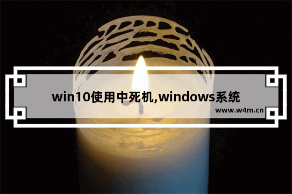 win10使用中死机,windows系统运行不稳定,随机性死机