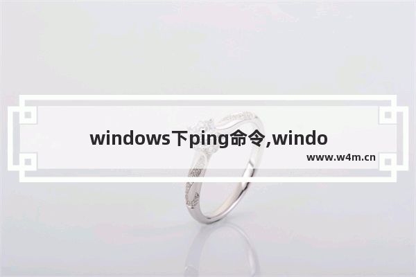 windows下ping命令,windows10的ping命令在哪