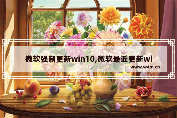 微软强制更新win10,微软最近更新win10出现的问题