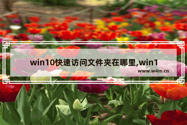 win10快速访问文件夹在哪里,win10怎么把文件资源管理器放到桌面