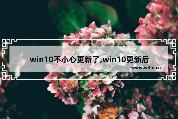 win10不小心更新了,win10更新后系统即将过期