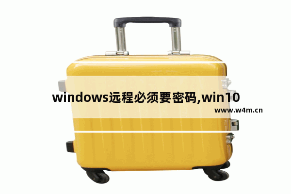 windows远程必须要密码,win10远程连接不需要密码