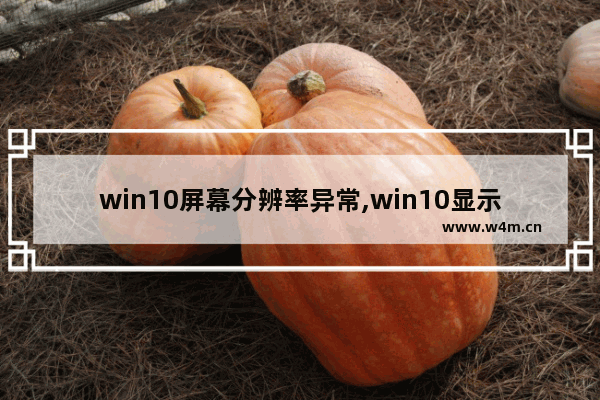 win10屏幕分辨率异常,win10显示分辨率不正常