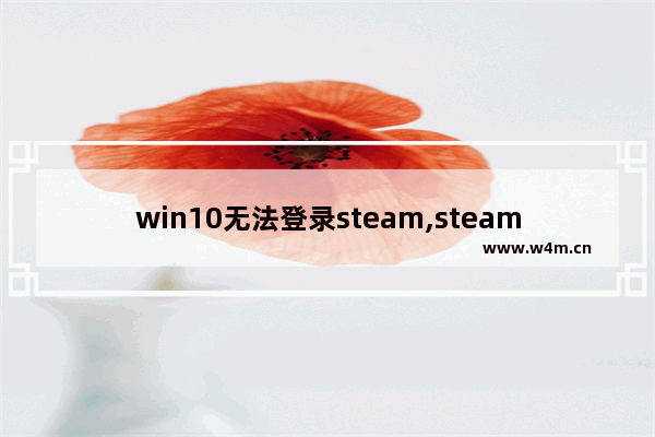 win10无法登录steam,steam显示windows无法访问